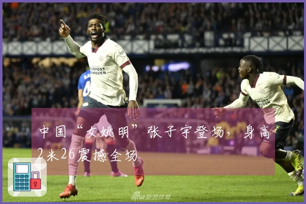 中国“女姚明”张子宇登场，身高2米26震撼全场