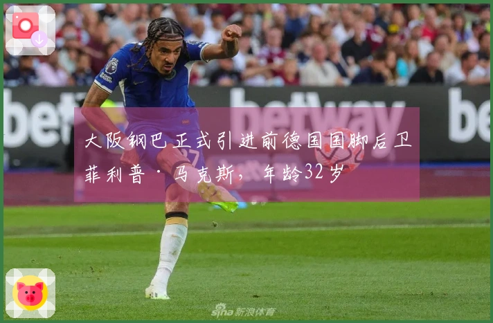 大阪钢巴正式引进前德国国脚后卫菲利普·马克斯，年龄32岁