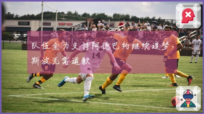 队伍全力支持阿德巴约继续追梦，斯波无需道歉