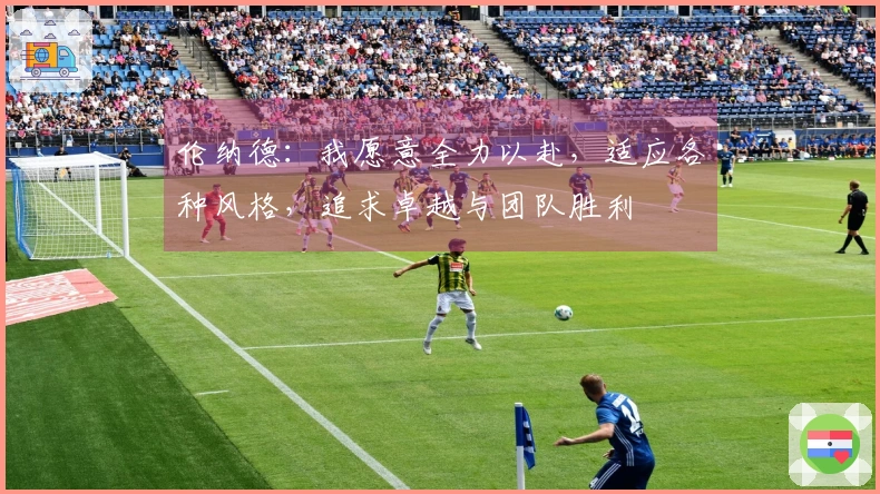 伦纳德：我愿意全力以赴，适应各种风格，追求卓越与团队胜利