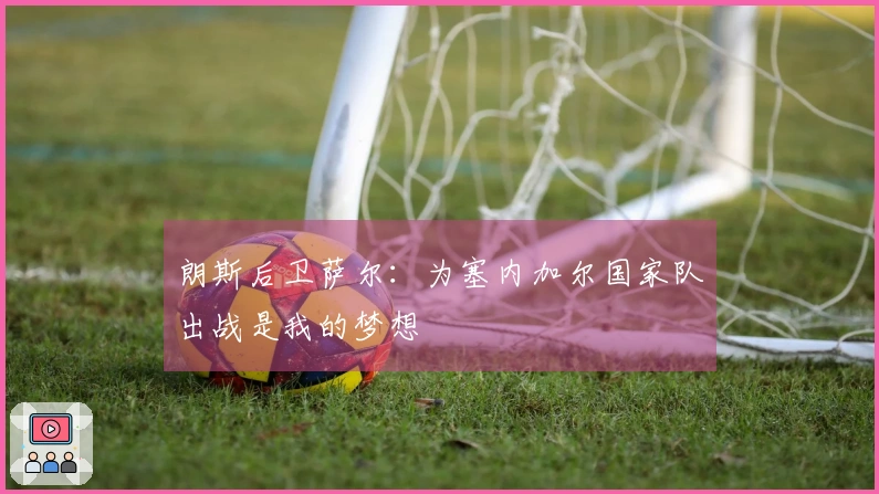 朗斯后卫萨尔：为塞内加尔国家队出战是我的梦想